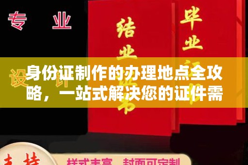 成都身份证制作的办理地点全攻略，一站式解决您的证件需求