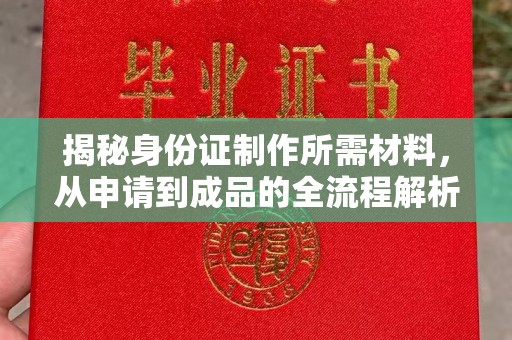 成都揭秘身份证制作所需材料，从申请到成品的全流程解析