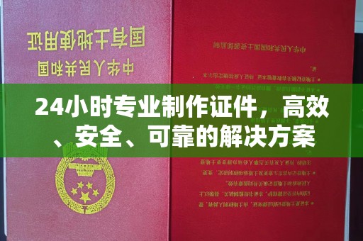成都24小时专业制作证件，高效、安全、可靠的解决方案