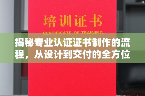 成都揭秘专业认证证书制作的流程，从设计到交付的全方位指南