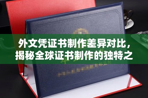 成都外文凭证书制作差异对比，揭秘全球证书制作的独特之处