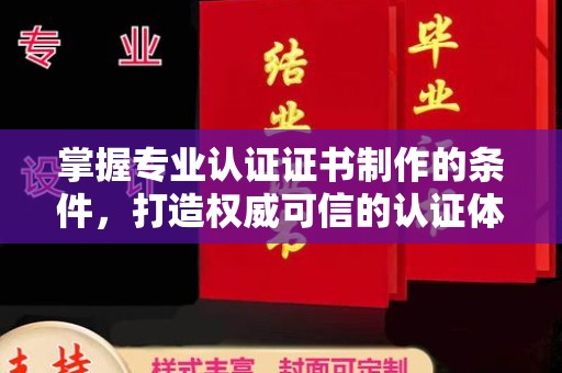 成都掌握专业认证证书制作的条件，打造权威可信的认证体系