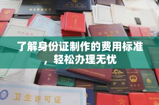 成都了解身份证制作的费用标准，轻松办理无忧
