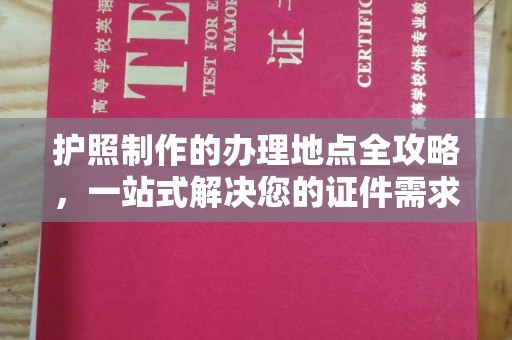 成都护照制作的办理地点全攻略，一站式解决您的证件需求