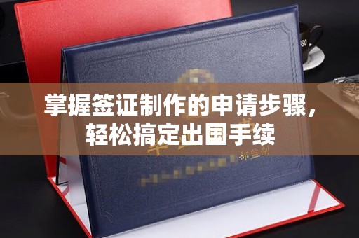 成都掌握签证制作的申请步骤，轻松搞定出国手续