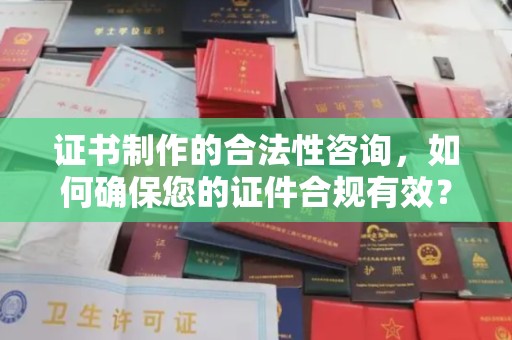成都证书制作的合法性咨询，如何确保您的证件合规有效？