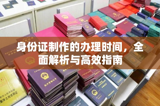 成都身份证制作的办理时间，全面解析与高效指南