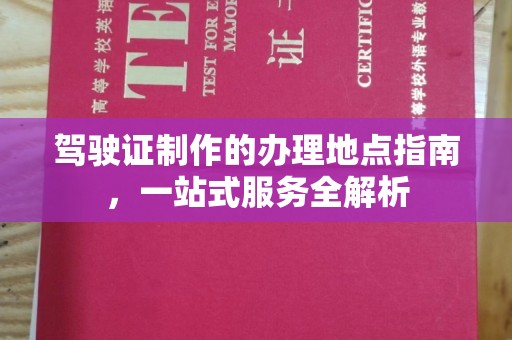 成都驾驶证制作的办理地点指南，一站式服务全解析