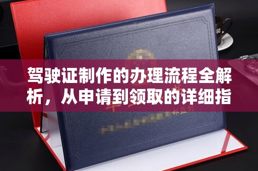 成都驾驶证制作的办理流程全解析，从申请到领取的详细指南