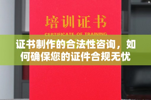 成都证书制作的合法性咨询，如何确保您的证件合规无忧