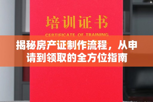 成都揭秘房产证制作流程，从申请到领取的全方位指南