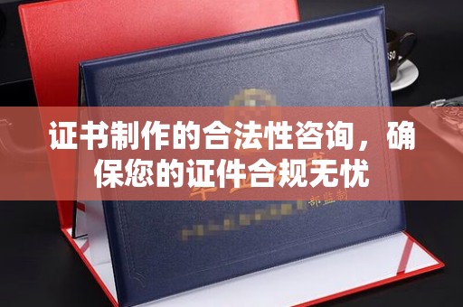 成都证书制作的合法性咨询，确保您的证件合规无忧