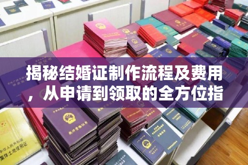 成都揭秘结婚证制作流程及费用，从申请到领取的全方位指南