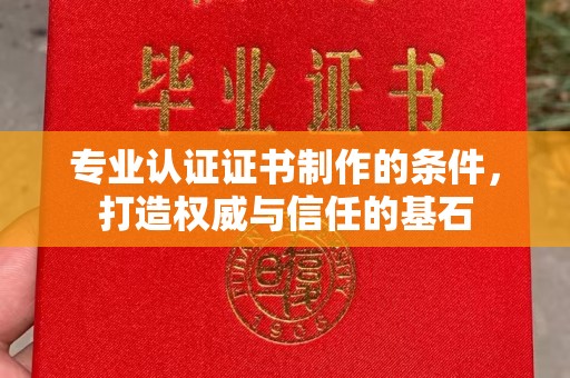 成都专业认证证书制作的条件，打造权威与信任的基石