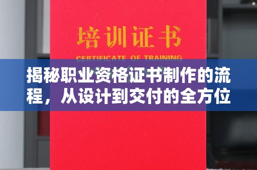 成都揭秘职业资格证书制作的流程，从设计到交付的全方位解析