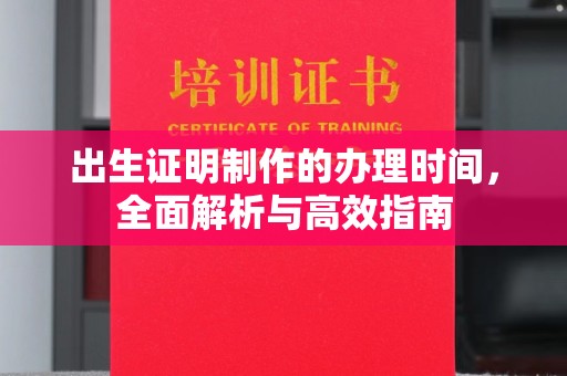 成都出生证明制作的办理时间，全面解析与高效指南