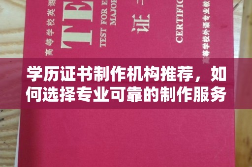 成都学历证书制作机构推荐，如何选择专业可靠的制作服务？