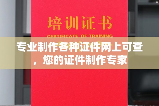 成都专业制作各种证件网上可查，您的证件制作专家