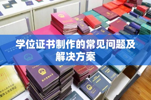成都学位证书制作的常见问题及解决方案